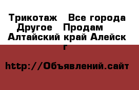 Трикотаж - Все города Другое » Продам   . Алтайский край,Алейск г.